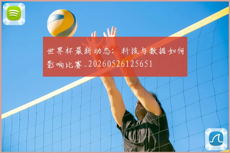 世界杯最新动态：科技与数据如何影响比赛_20260526125651