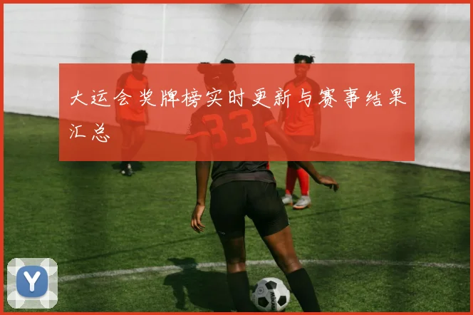 大运会奖牌榜实时更新与赛事结果汇总