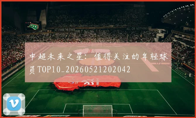 中超未来之星：值得关注的年轻球员TOP10_20260521202042