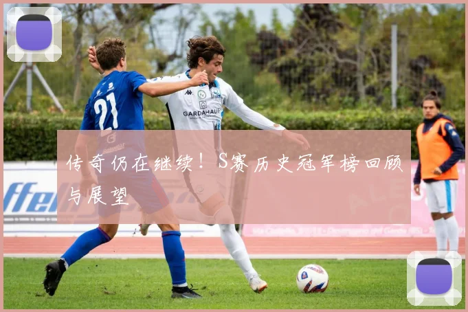 传奇仍在继续!S赛历史冠军榜回顾与展望