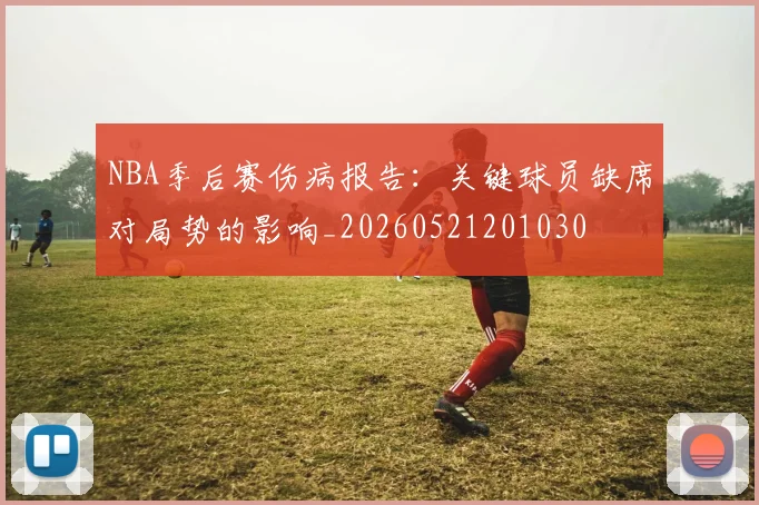 NBA季后赛伤病报告:关键球员缺席对局势的影响_20260521201030