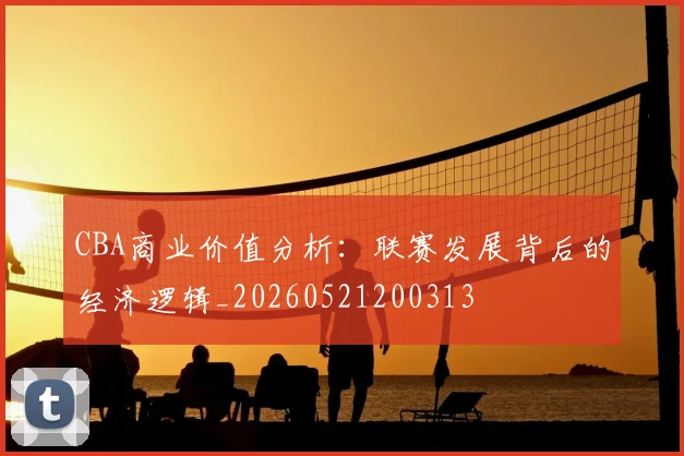 CBA商业价值分析：联赛发展背后的经济逻辑_20260521200313
