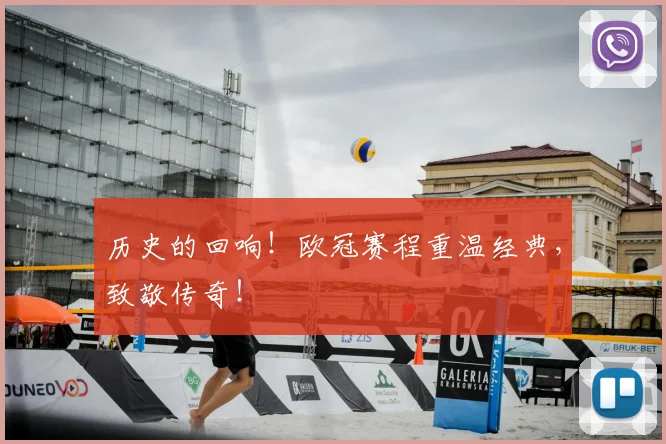 历史的回响!欧冠赛程重温经典,致敬传奇!
