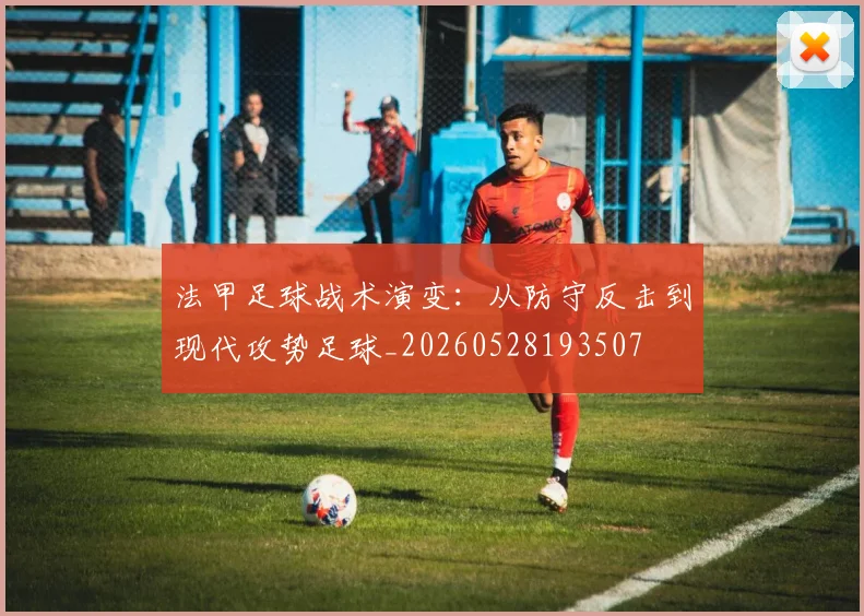法甲足球战术演变：从防守反击到现代攻势足球_20260528193507