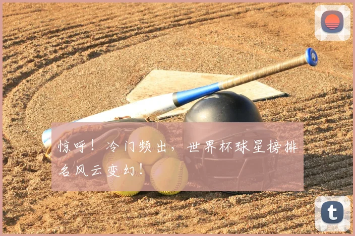 惊呼!冷门频出,世界杯球星榜排名风云变幻!