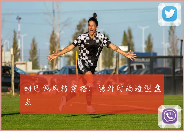 姆巴佩风格穿搭：场外时尚造型盘点