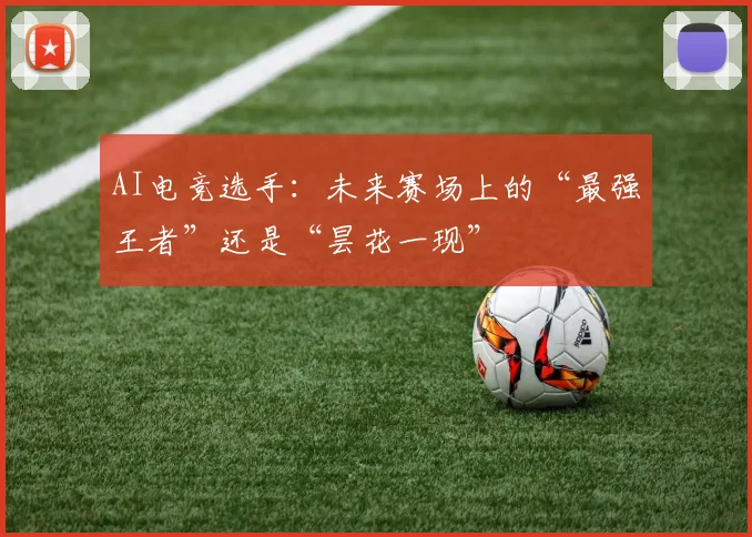 AI电竞选手:未来赛场上的“最强王者”还是“昙花一现”