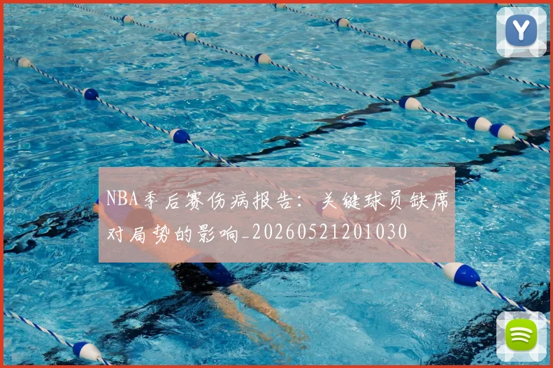 NBA季后赛伤病报告：关键球员缺席对局势的影响_20260521201030