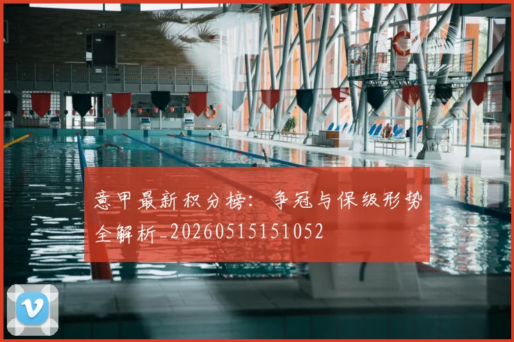 意甲最新积分榜：争冠与保级形势全解析_20260515151052