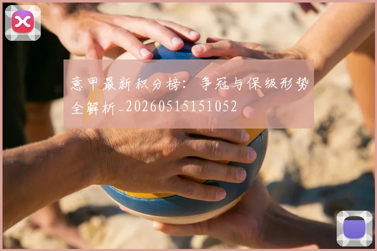 意甲最新积分榜:争冠与保级形势全解析_20260515151052