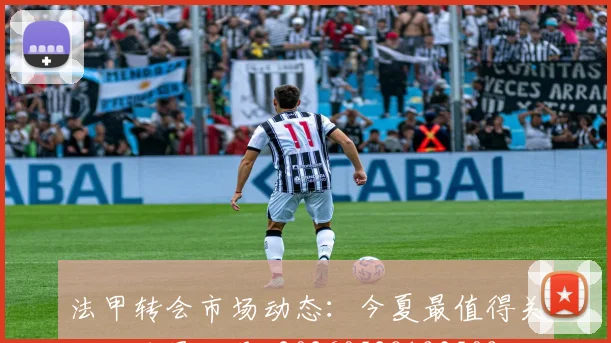 法甲转会市场动态：今夏最值得关注的球员交易_20260528193509
