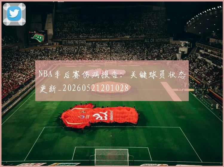 NBA季后赛伤病报告:关键球员状态更新_20260521201028