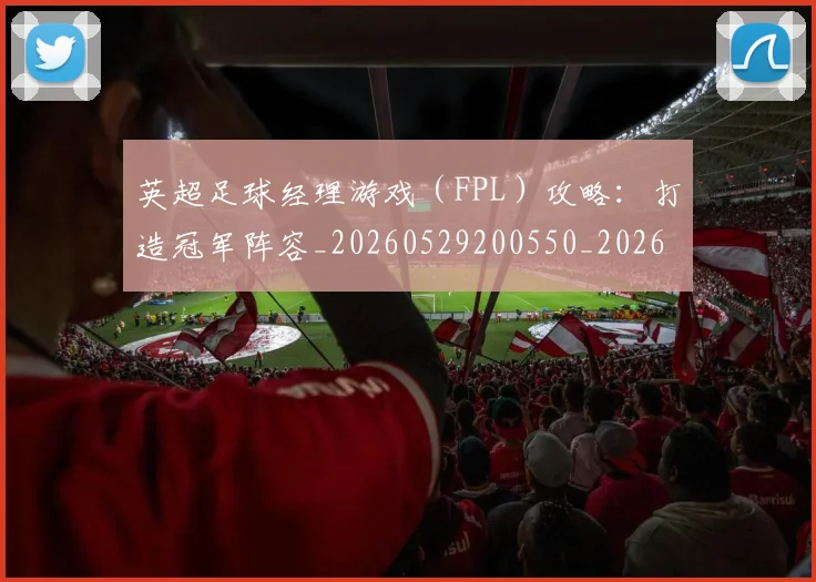 英超足球经理游戏(FPL)攻略:打造冠军阵容_20260529200550_20260610170106