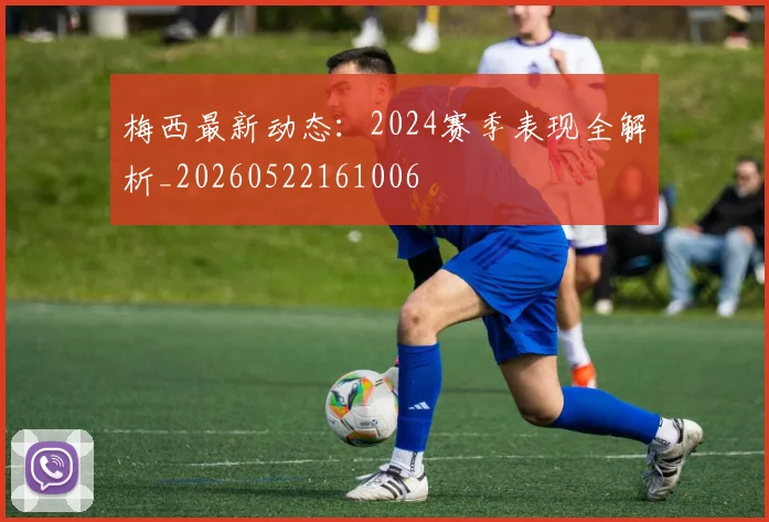 梅西最新动态：2024赛季表现全解析_20260522161006