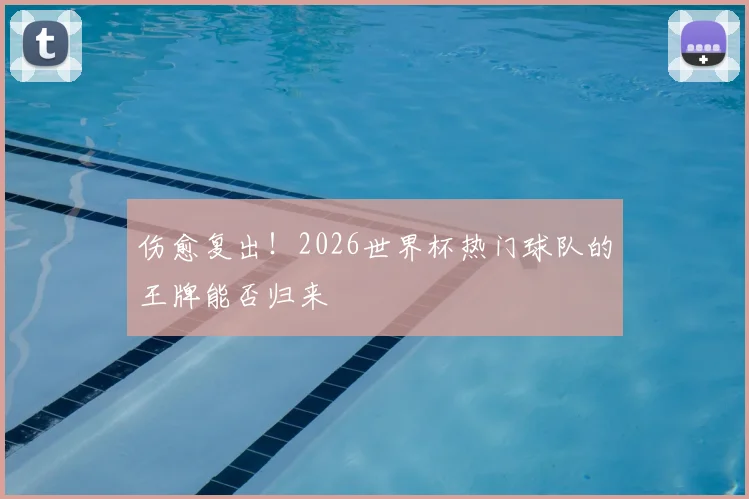 伤愈复出！2026世界杯热门球队的王牌能否归来