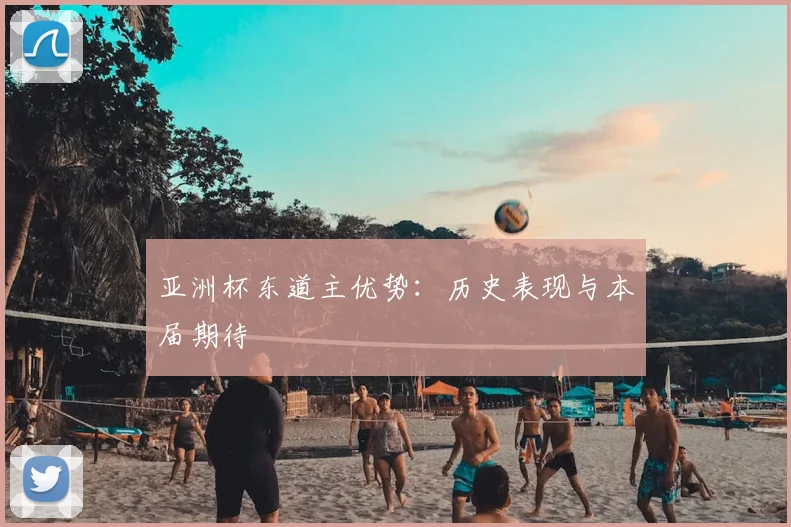 亚洲杯东道主优势：历史表现与本届期待