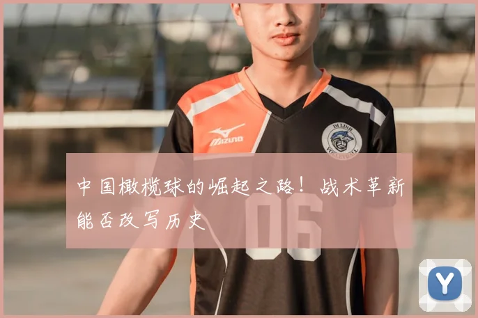 中国橄榄球的崛起之路！战术革新能否改写历史