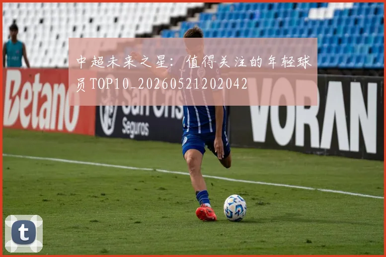 中超未来之星:值得关注的年轻球员TOP10_20260521202042