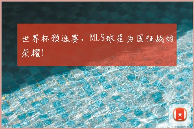 世界杯预选赛，MLS球星为国征战的荣耀！