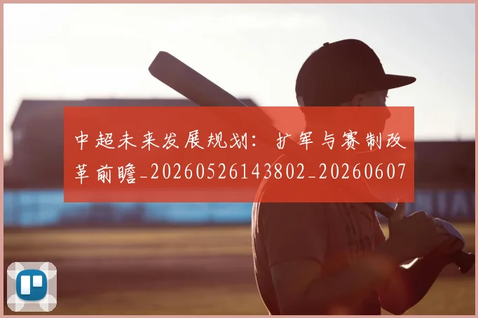 中超未来发展规划:扩军与赛制改革前瞻_20260526143802_20260607160753
