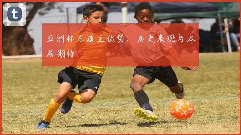 亚洲杯东道主优势：历史表现与本届期待