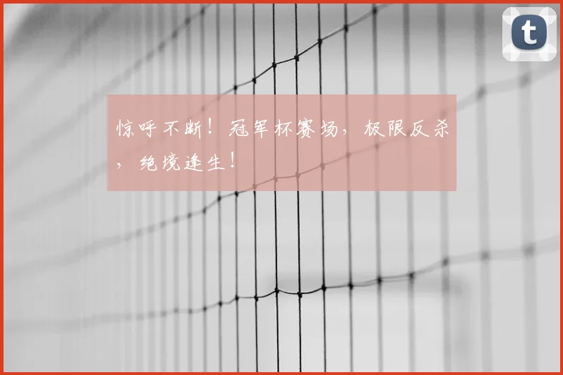 惊呼不断!冠军杯赛场,极限反杀,绝境逢生!