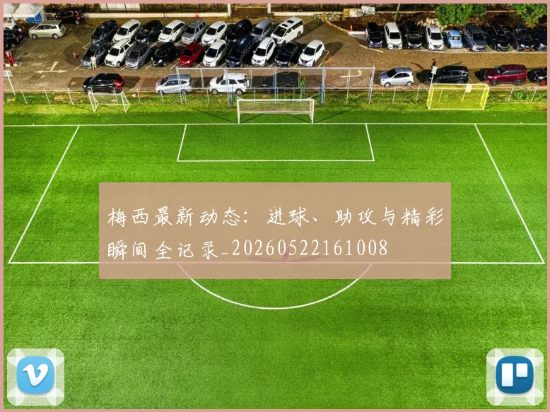 梅西最新动态：进球、助攻与精彩瞬间全记录_20260522161008