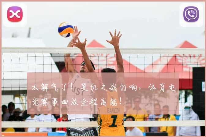 太解气了！复仇之战打响，体育电竞赛事回放全程高能！