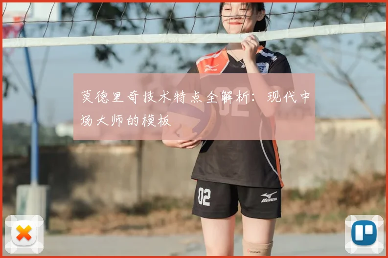 莫德里奇技术特点全解析：现代中场大师的模板